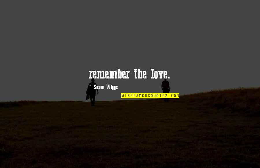 Wiggs Quotes By Susan Wiggs: remember the love.