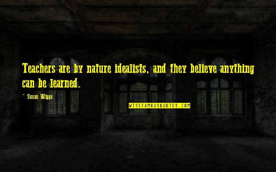Wiggs Quotes By Susan Wiggs: Teachers are by nature idealists, and they believe