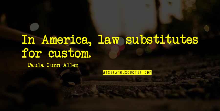 Wiglesworth Mercantile Quotes By Paula Gunn Allen: In America, law substitutes for custom.