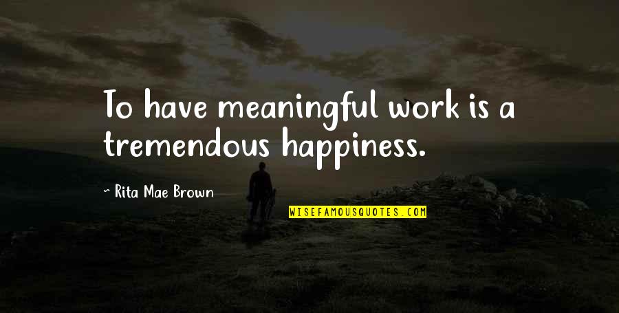 Wiglesworth Rindom Quotes By Rita Mae Brown: To have meaningful work is a tremendous happiness. Wiglesworth Rindom Quotes By Rita Mae Brown: To have meaningful work is a tremendous happiness.
