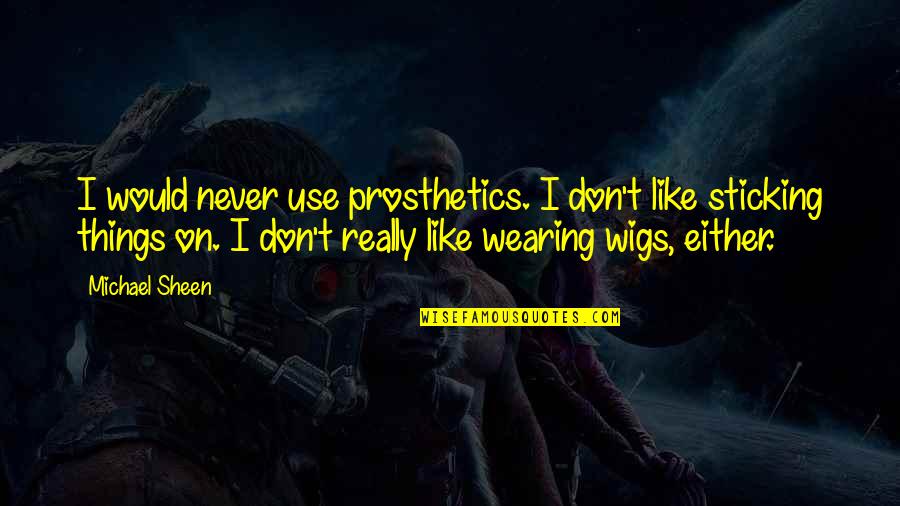 Wigs Quotes By Michael Sheen: I would never use prosthetics. I don't like