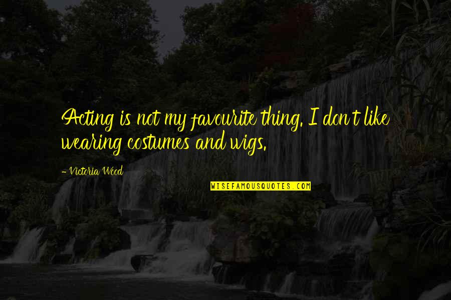 Wigs Quotes By Victoria Wood: Acting is not my favourite thing. I don't