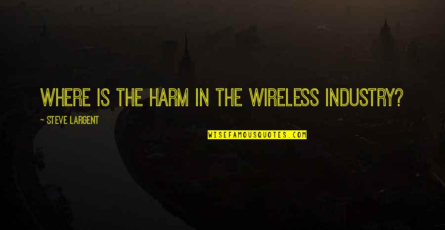Wigsby Quotes By Steve Largent: Where is the harm in the wireless industry? Wigsby Quotes By Steve Largent: Where is the harm in the wireless industry?