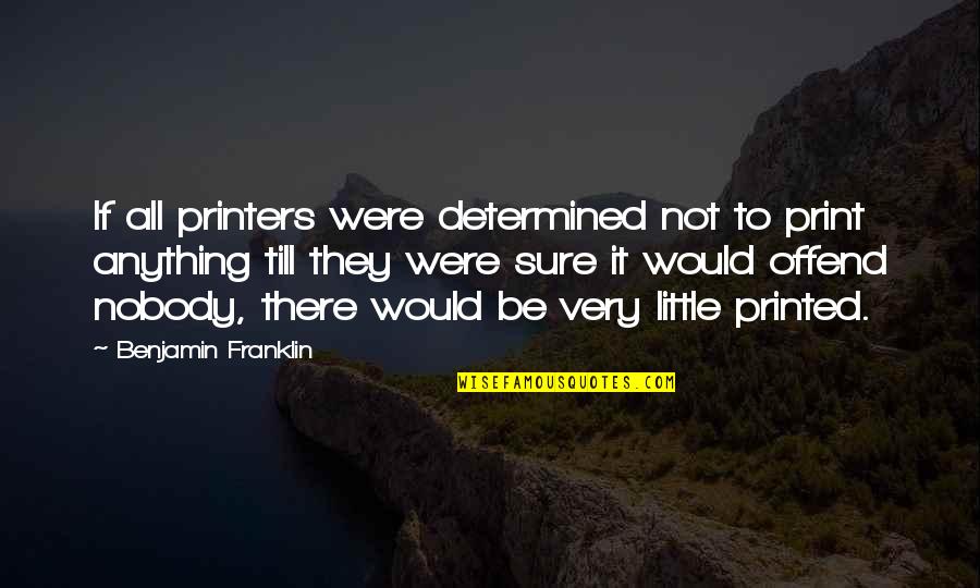 Wihelmina Quotes By Benjamin Franklin: If all printers were determined not to print