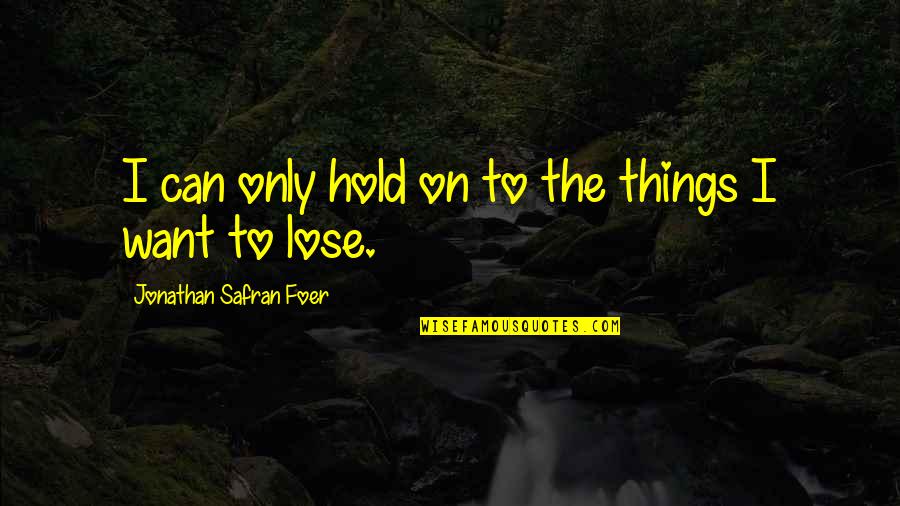 Wihelmina Quotes By Jonathan Safran Foer: I can only hold on to the things Wihelmina Quotes By Jonathan Safran Foer: I can only hold on to the things