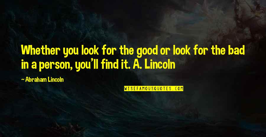 Wijchen Scania Quotes By Abraham Lincoln: Whether you look for the good or look Wijchen Scania Quotes By Abraham Lincoln: Whether you look for the good or look