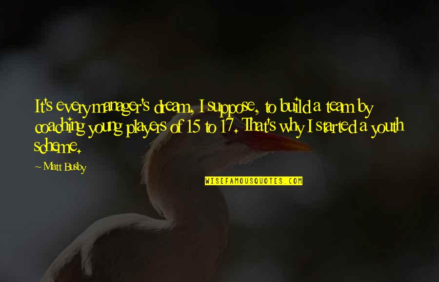Wijesinghe Kathryn Quotes By Matt Busby: It's every manager's dream, I suppose, to build Wijesinghe Kathryn Quotes By Matt Busby: It's every manager's dream, I suppose, to build