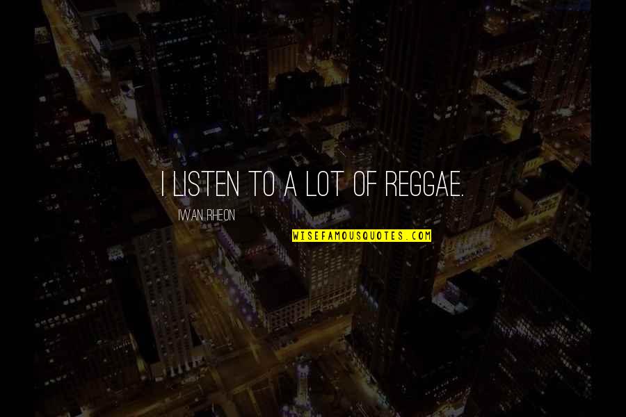 Wijesooriya V Quotes By Iwan Rheon: I listen to a lot of reggae.