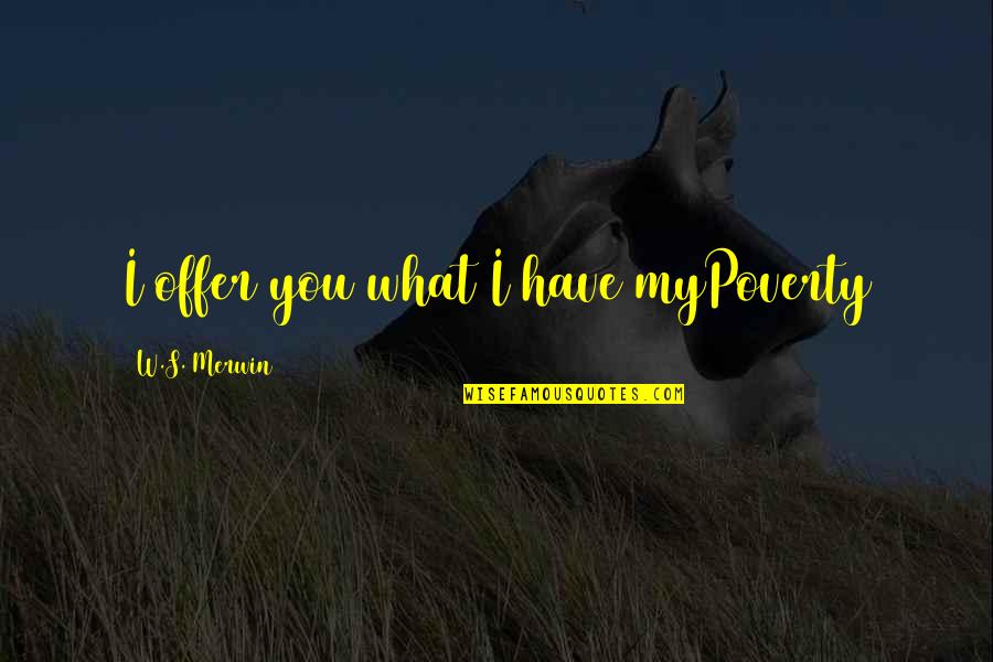 Wijeyadasa Rajapakse Quotes By W.S. Merwin: I offer you what I have myPoverty Wijeyadasa Rajapakse Quotes By W.S. Merwin: I offer you what I have myPoverty