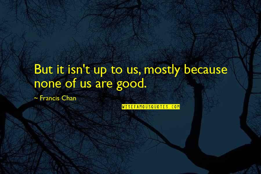 Wijitra Noree Quotes By Francis Chan: But it isn't up to us, mostly because Wijitra Noree Quotes By Francis Chan: But it isn't up to us, mostly because