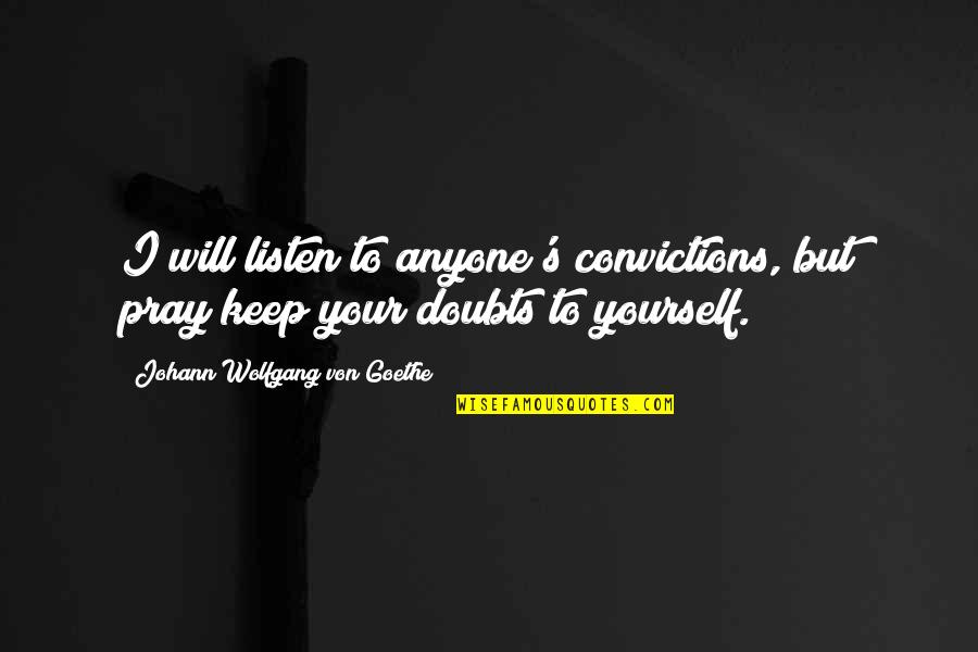 Wijnaldum Stats Quotes By Johann Wolfgang Von Goethe: I will listen to anyone's convictions, but pray
