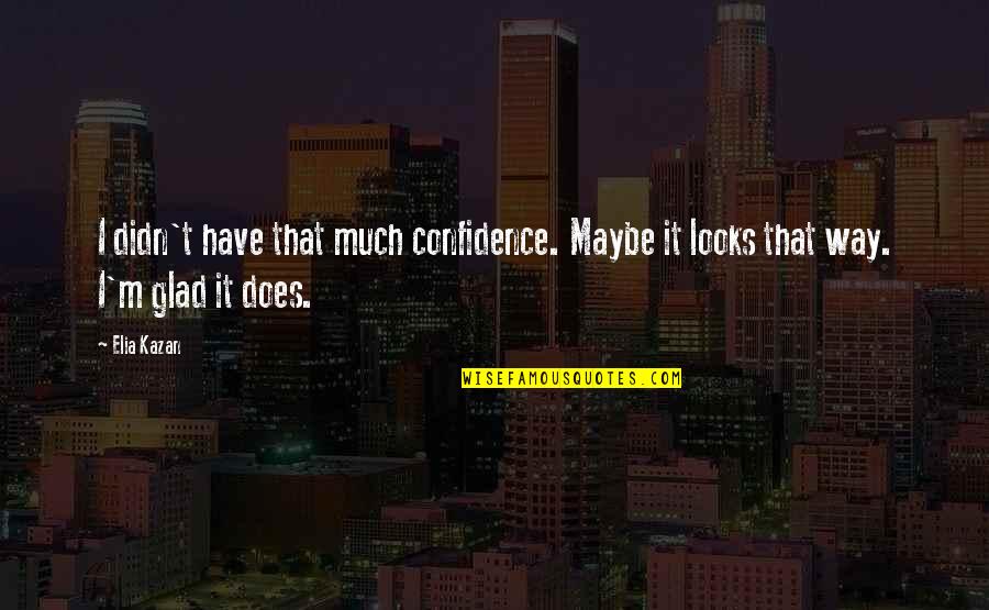 Wijnbeurs Quotes By Elia Kazan: I didn't have that much confidence. Maybe it