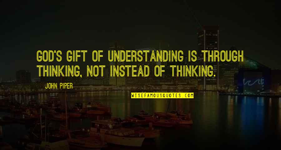 Wijze Uitspraken Quotes By John Piper: God's gift of understanding is through thinking, not