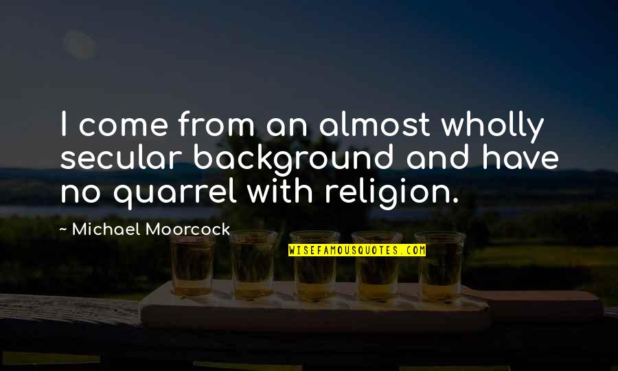 Wijzer Door Quotes By Michael Moorcock: I come from an almost wholly secular background