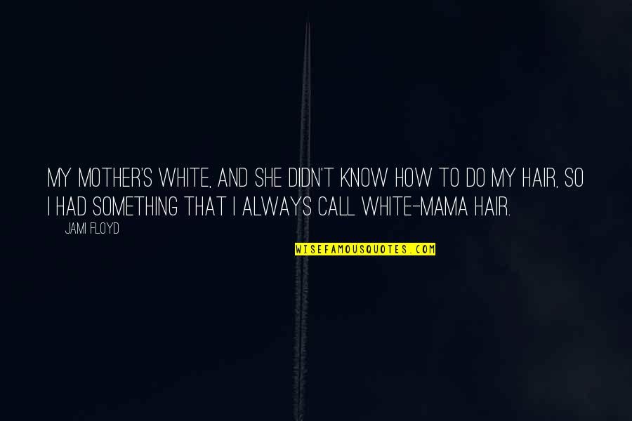 Wikia Quotes By Jami Floyd: My mother's white, and she didn't know how