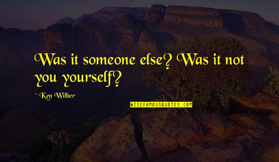 Wikiarquitectura Quotes By Ken Wilber: Was it someone else? Was it not you Wikiarquitectura Quotes By Ken Wilber: Was it someone else? Was it not you
