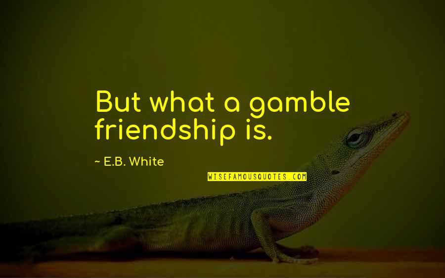 Wikipedia Greek Quotes By E.B. White: But what a gamble friendship is.