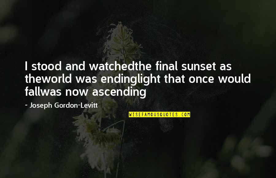 Wikipedia Inspirational Quotes By Joseph Gordon-Levitt: I stood and watchedthe final sunset as theworld