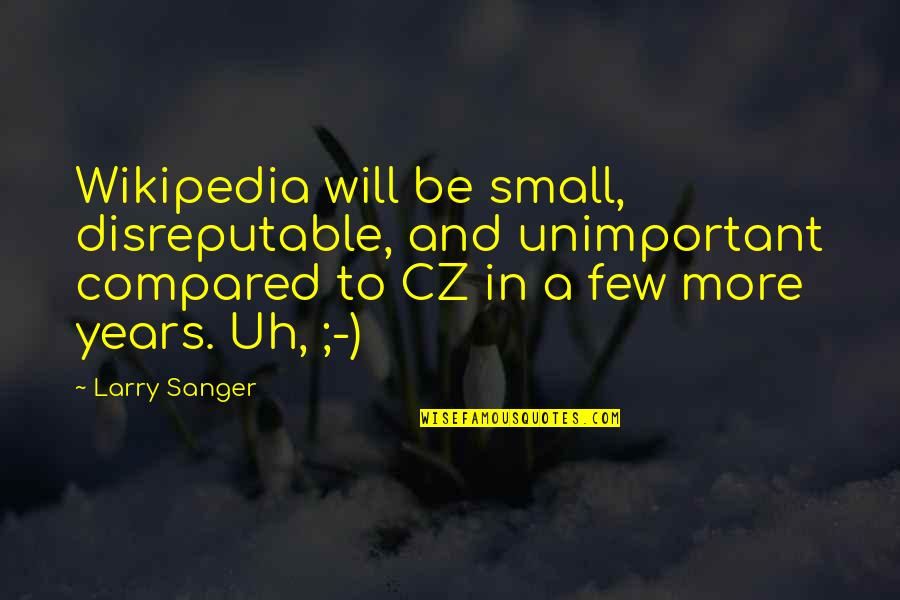 Wikipedia'd Quotes By Larry Sanger: Wikipedia will be small, disreputable, and unimportant compared