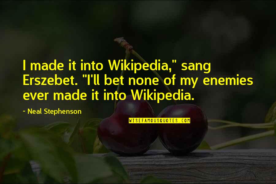 Wikipedia'd Quotes By Neal Stephenson: I made it into Wikipedia," sang Erszebet. "I'll