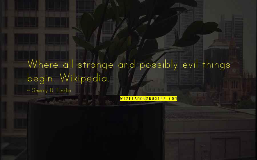 Wikipedia'd Quotes By Sherry D. Ficklin: Where all strange and possibly evil things begin.