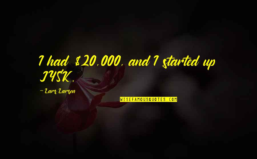 Wikipediadrudge Quotes By Lars Larsen: I had $20,000, and I started up JYSK. Wikipediadrudge Quotes By Lars Larsen: I had $20,000, and I started up JYSK.