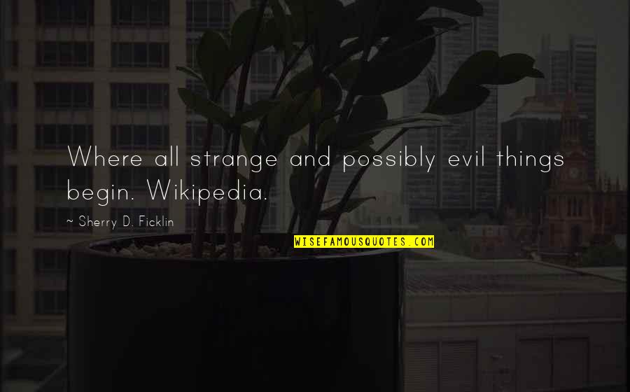 Wikipedia's Quotes By Sherry D. Ficklin: Where all strange and possibly evil things begin.