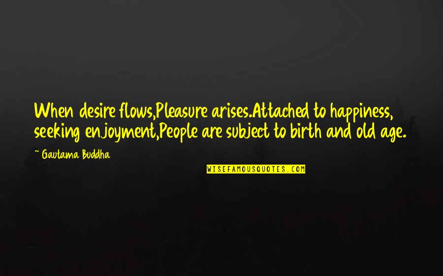 Wikisource Hebrew Quotes By Gautama Buddha: When desire flows,Pleasure arises.Attached to happiness, seeking enjoyment,People