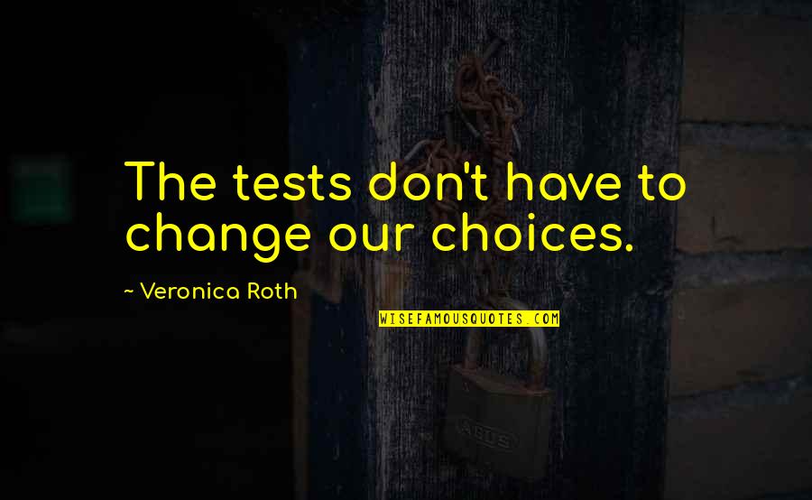 Wikispooks Quotes By Veronica Roth: The tests don't have to change our choices.