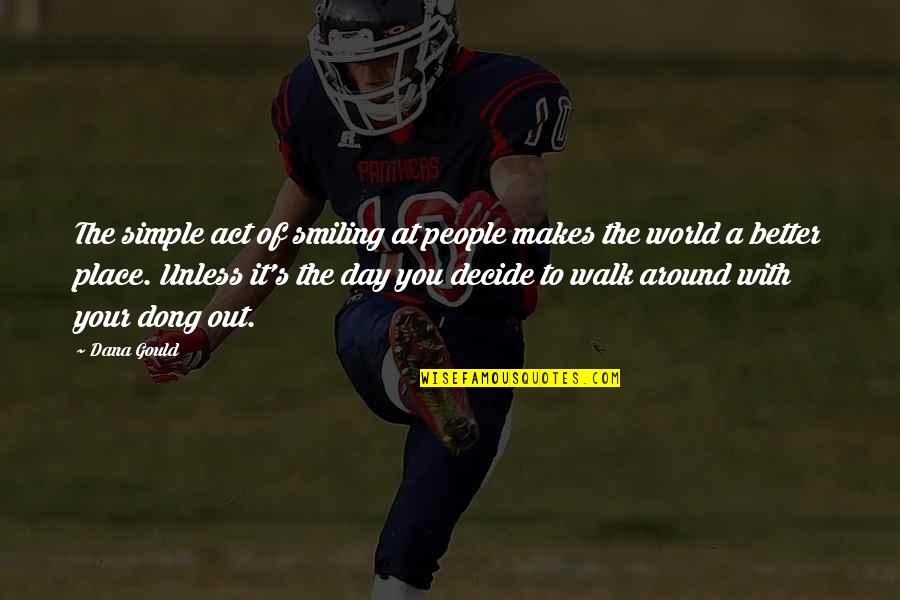 Wikler Eric Dr Quotes By Dana Gould: The simple act of smiling at people makes Wikler Eric Dr Quotes By Dana Gould: The simple act of smiling at people makes