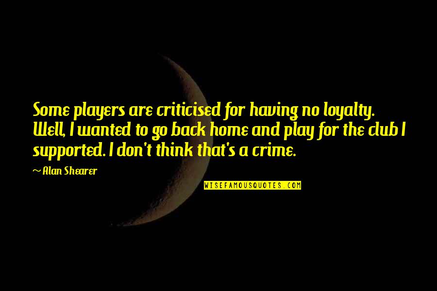 Wil Haygood Quotes By Alan Shearer: Some players are criticised for having no loyalty.