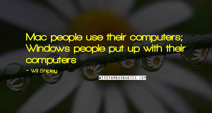 Wil Shipley quotes: Mac people use their computers; Windows people put up with their computers