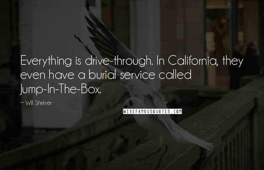 Wil Shriner quotes: Everything is drive-through. In California, they even have a burial service called Jump-In-The-Box.