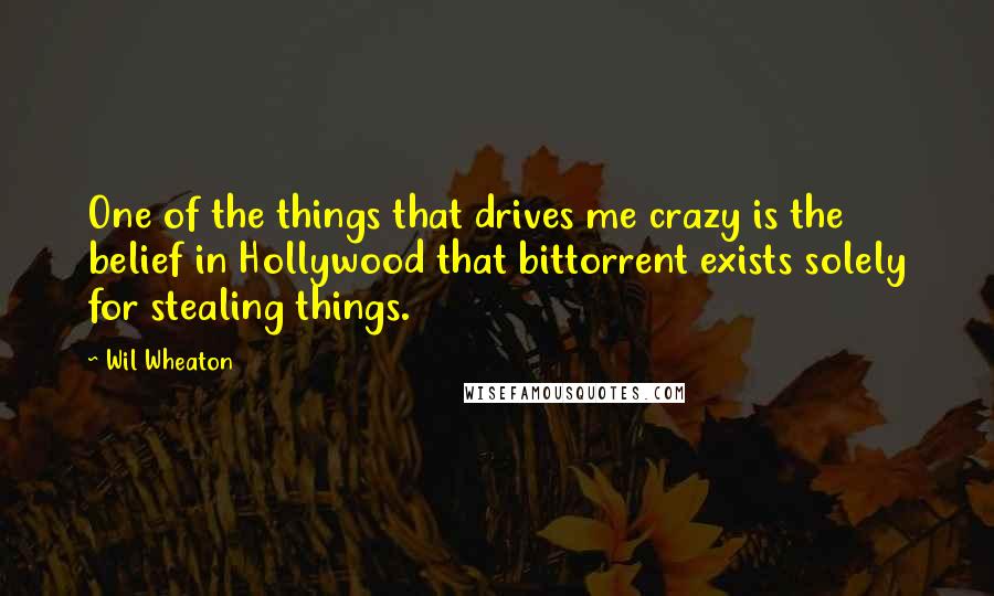 Wil Wheaton quotes: One of the things that drives me crazy is the belief in Hollywood that bittorrent exists solely for stealing things.