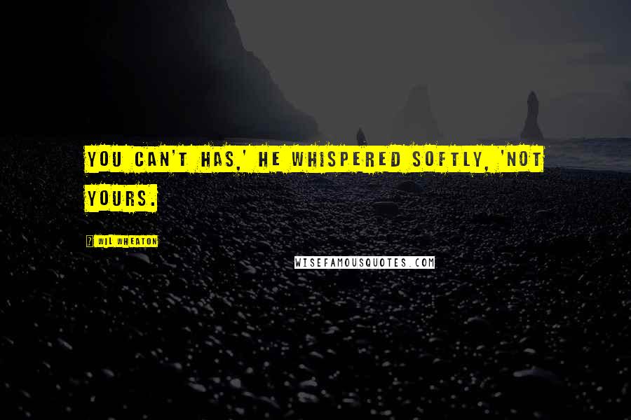 Wil Wheaton quotes: You can't has,' he whispered softly, 'not yours.