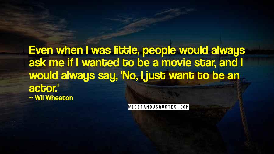 Wil Wheaton quotes: Even when I was little, people would always ask me if I wanted to be a movie star, and I would always say, 'No, I just want to be an