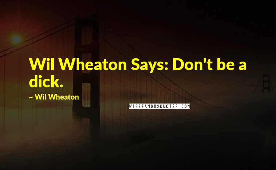 Wil Wheaton quotes: Wil Wheaton Says: Don't be a dick.