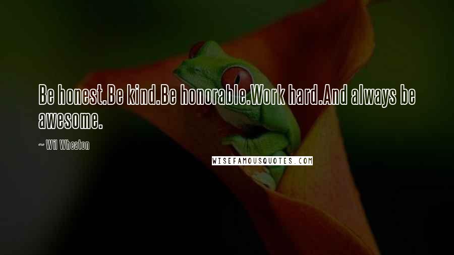 Wil Wheaton quotes: Be honest.Be kind.Be honorable.Work hard.And always be awesome.