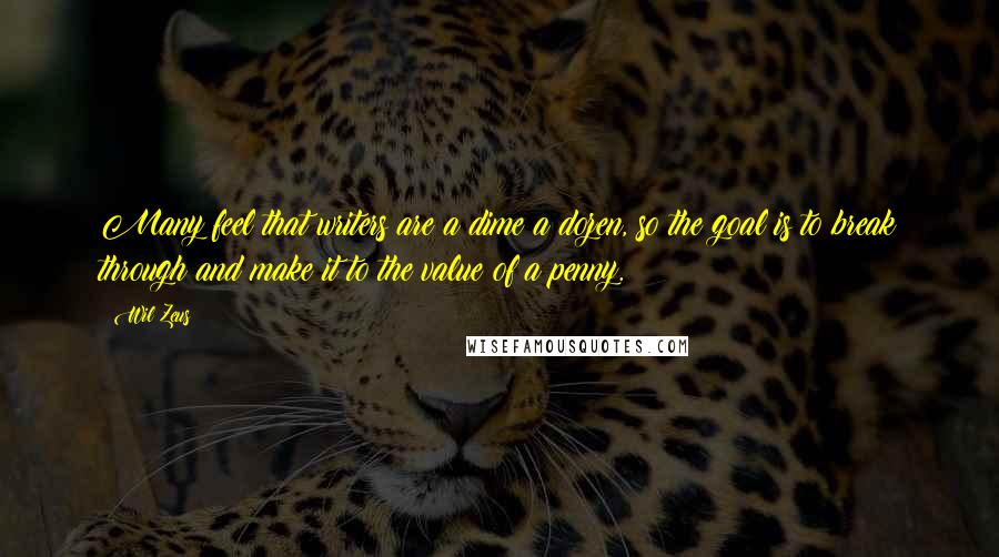 Wil Zeus quotes: Many feel that writers are a dime a dozen, so the goal is to break through and make it to the value of a penny.