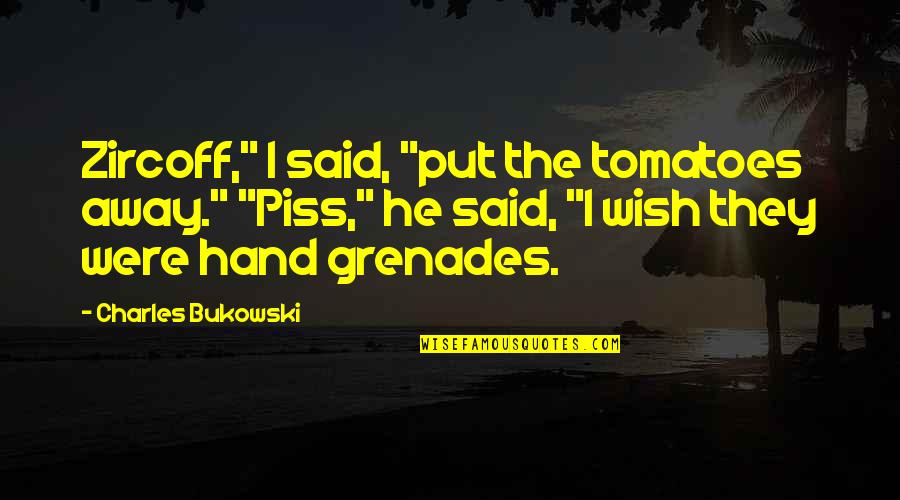 Wilayah Adalah Quotes By Charles Bukowski: Zircoff," I said, "put the tomatoes away." "Piss,"