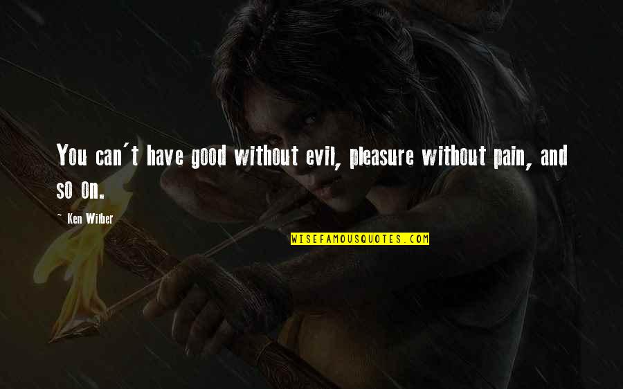 Wilber Quotes By Ken Wilber: You can't have good without evil, pleasure without