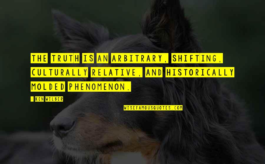 Wilber Quotes By Ken Wilber: The truth is an arbitrary, shifting, culturally relative,