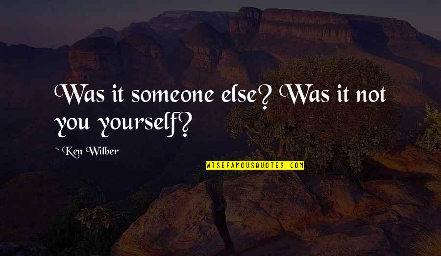 Wilber Quotes By Ken Wilber: Was it someone else? Was it not you