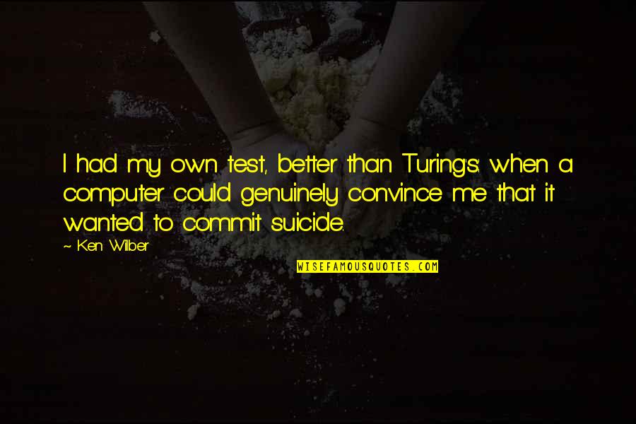 Wilber Quotes By Ken Wilber: I had my own test, better than Turing's: