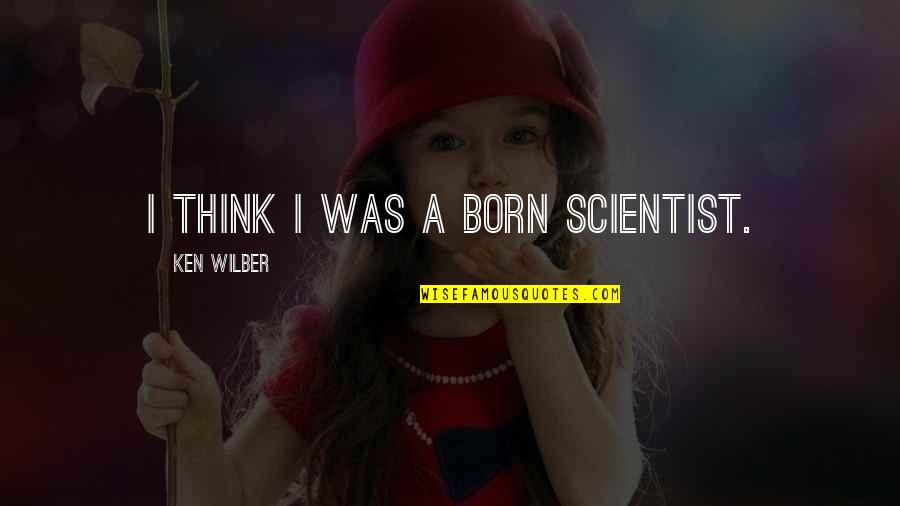 Wilber Quotes By Ken Wilber: I think I was a born scientist.