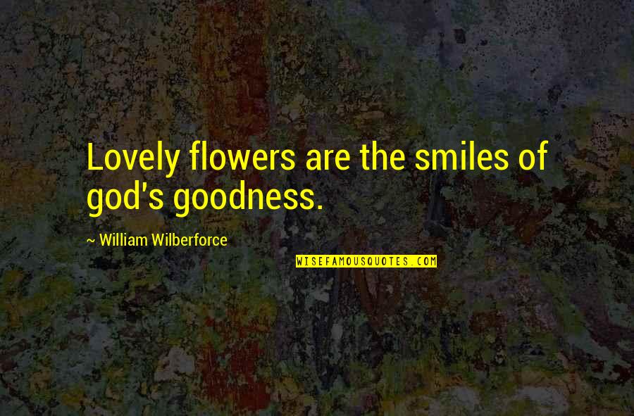 Wilberforce William Quotes By William Wilberforce: Lovely flowers are the smiles of god's goodness.