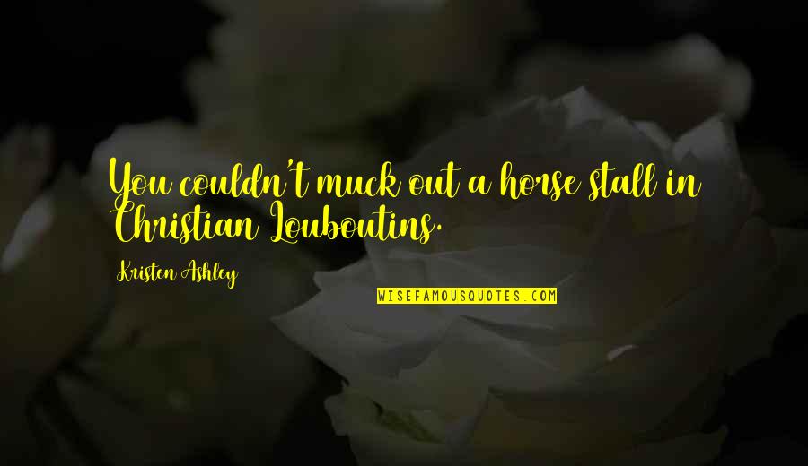 Wilberger Youtube Quotes By Kristen Ashley: You couldn't muck out a horse stall in Wilberger Youtube Quotes By Kristen Ashley: You couldn't muck out a horse stall in