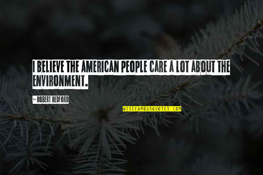 Wilberger Youtube Quotes By Robert Redford: I believe the American people care a lot Wilberger Youtube Quotes By Robert Redford: I believe the American people care a lot