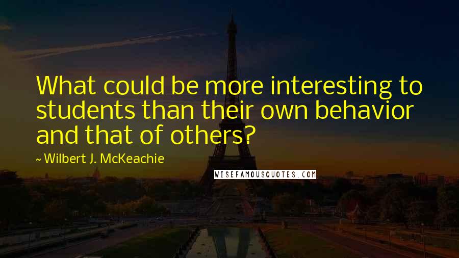 Wilbert J. McKeachie quotes: What could be more interesting to students than their own behavior and that of others?