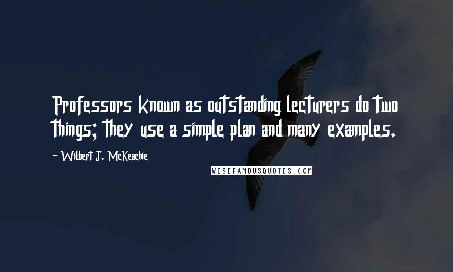 Wilbert J. McKeachie quotes: Professors known as outstanding lecturers do two things; they use a simple plan and many examples.